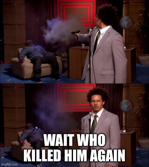 Who killed Hanibal? | WAIT WHO KILLED HIM AGAIN | image tagged in who killed hanibal | made w/ Imgflip meme maker