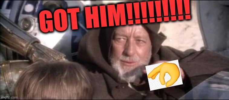 These Aren't The Droids You Were Looking For Meme | GOT HIM!!!!!!!!! | image tagged in memes,these aren't the droids you were looking for | made w/ Imgflip meme maker