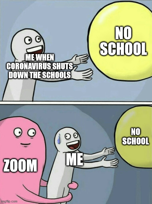 Running Away Balloon Meme | NO SCHOOL; ME WHEN CORONAVIRUS SHUTS DOWN THE SCHOOLS; NO SCHOOL; ME; ZOOM | image tagged in memes,running away balloon | made w/ Imgflip meme maker
