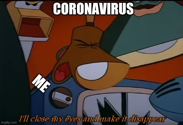 I'll Close My Eyes And Make It Disappear | CORONAVIRUS; ME | image tagged in i'll close my eyes and make it disappear | made w/ Imgflip meme maker