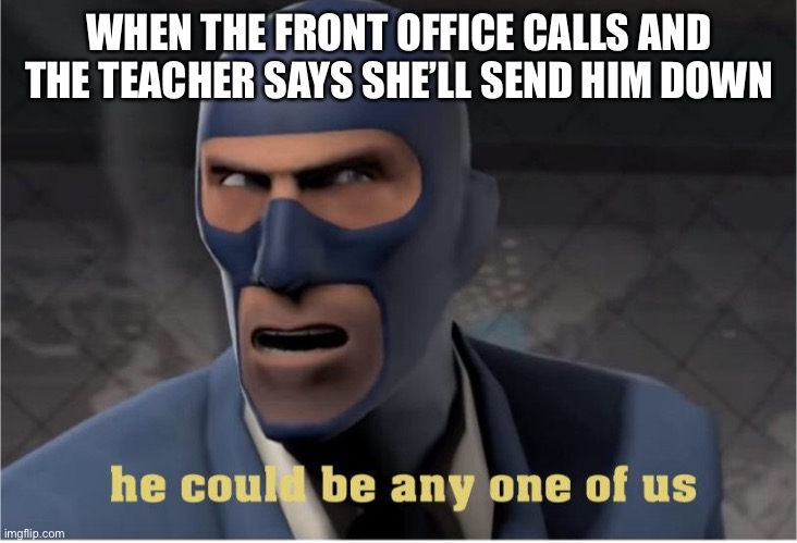 He could be anyone of us | WHEN THE FRONT OFFICE CALLS AND THE TEACHER SAYS SHE’LL SEND HIM DOWN | image tagged in he could be anyone of us | made w/ Imgflip meme maker