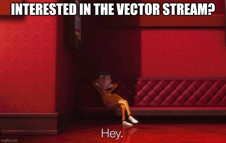 Vector | INTERESTED IN THE VECTOR STREAM? | image tagged in vector | made w/ Imgflip meme maker