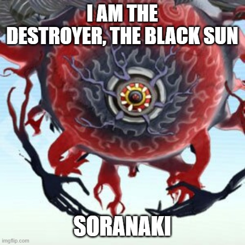 Soranaki | I AM THE DESTROYER, THE BLACK SUN SORANAKI | image tagged in soranaki | made w/ Imgflip meme maker