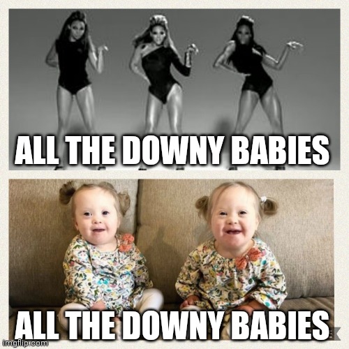 Down Syndrome | ALL THE DOWNY BABIES; ALL THE DOWNY BABIES | image tagged in down syndrome | made w/ Imgflip meme maker