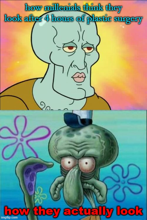 Squidward | how millenials think they look after 4 hours of plastic surgery; how they actually look | image tagged in memes,squidward | made w/ Imgflip meme maker