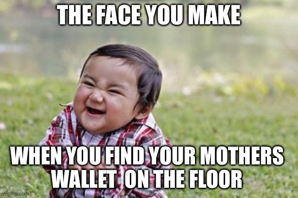 Evil Toddler | THE FACE YOU MAKE; WHEN YOU FIND YOUR MOTHERS 
WALLET  ON THE FLOOR | image tagged in memes,evil toddler | made w/ Imgflip meme maker