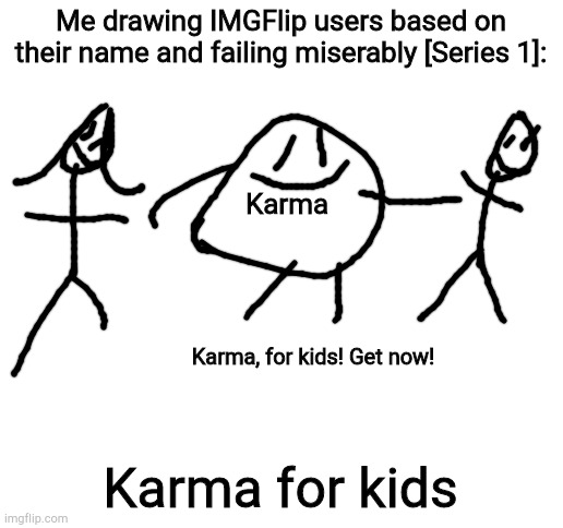 Blank White Template | Me drawing IMGFlip users based on their name and failing miserably [Series 1]:; Karma; Karma, for kids! Get now! Karma for kids | image tagged in blank white template | made w/ Imgflip meme maker