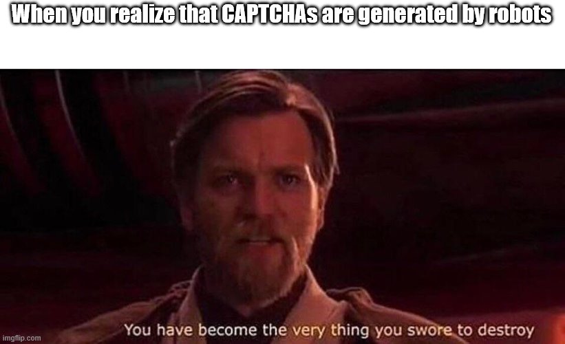 You've become the very thing you swore to destroy | When you realize that CAPTCHAs are generated by robots | image tagged in you've become the very thing you swore to destroy | made w/ Imgflip meme maker