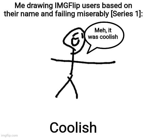 Blank White Template | Me drawing IMGFlip users based on their name and failing miserably [Series 1]:; Meh, it was coolish; Coolish | image tagged in blank white template | made w/ Imgflip meme maker