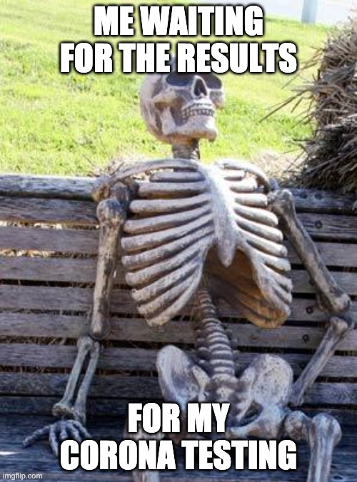 Waiting Skeleton | ME WAITING FOR THE RESULTS; FOR MY CORONA TESTING | image tagged in memes,waiting skeleton | made w/ Imgflip meme maker