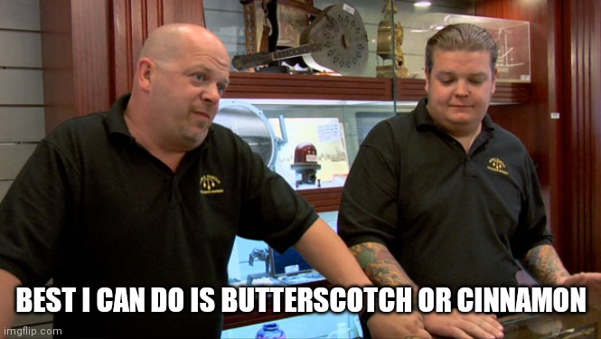 Pawn Stars Best I Can Do | BEST I CAN DO IS BUTTERSCOTCH OR CINNAMON | image tagged in pawn stars best i can do | made w/ Imgflip meme maker