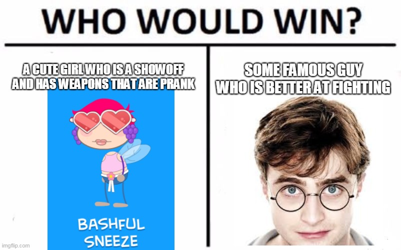 Who Would Win? | A CUTE GIRL WHO IS A SHOWOFF AND HAS WEAPONS THAT ARE PRANK; SOME FAMOUS GUY WHO IS BETTER AT FIGHTING | image tagged in memes,who would win | made w/ Imgflip meme maker