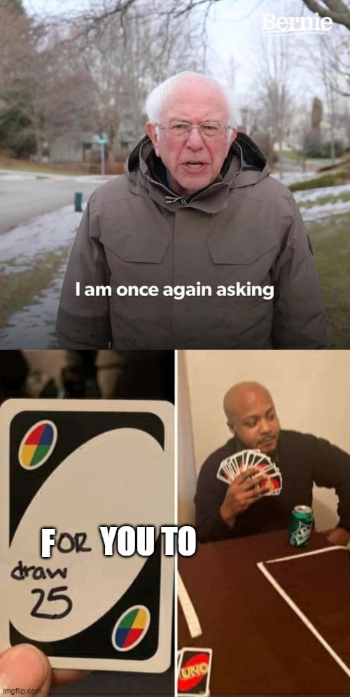 Image tagged in memes,uno draw 25 cards,bernie i am once again asking