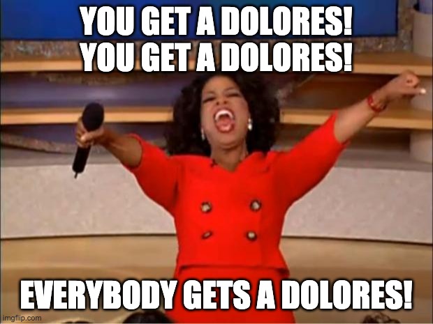 Oprah You Get A Meme | YOU GET A DOLORES! YOU GET A DOLORES! EVERYBODY GETS A DOLORES! | image tagged in memes,oprah you get a | made w/ Imgflip meme maker