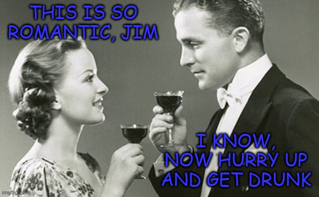 THIS IS SO ROMANTIC, JIM; I KNOW, NOW HURRY UP AND GET DRUNK | image tagged in 1950's,romance,classic romance,retro,dating | made w/ Imgflip meme maker