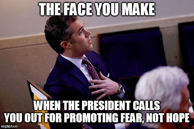 Fear, not hope | THE FACE YOU MAKE; WHEN THE PRESIDENT CALLS YOU OUT FOR PROMOTING FEAR, NOT HOPE | image tagged in media,president,politics | made w/ Imgflip meme maker