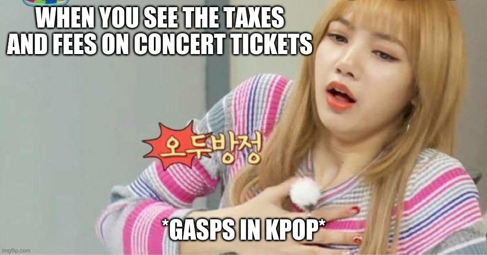 Blackpink | WHEN YOU SEE THE TAXES AND FEES ON CONCERT TICKETS; *GASPS IN KPOP* | image tagged in blackpink | made w/ Imgflip meme maker
