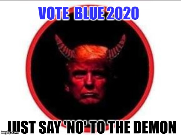 JUST SAY 'NO' TO THE DEMON | VOTE  BLUE 2020; JUST SAY 'NO' TO THE DEMON | image tagged in donald trump,election 2020,covid-19,coronavirus | made w/ Imgflip meme maker