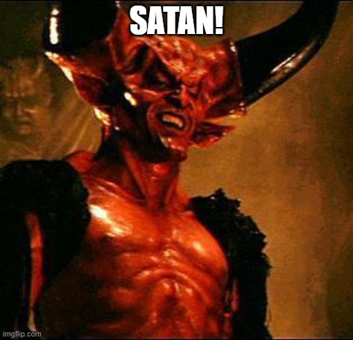 Satan | SATAN! | image tagged in satan | made w/ Imgflip meme maker