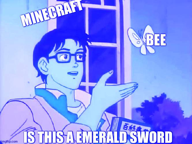 ANIME BUTTERFLY MEME | MINECRAFT; BEE; IS THIS A EMERALD SWORD | image tagged in anime butterfly meme | made w/ Imgflip meme maker