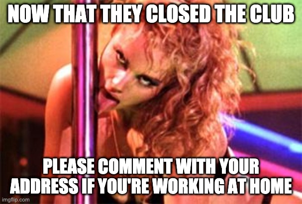 Stripper Pole | NOW THAT THEY CLOSED THE CLUB; PLEASE COMMENT WITH YOUR ADDRESS IF YOU'RE WORKING AT HOME | image tagged in stripper pole | made w/ Imgflip meme maker