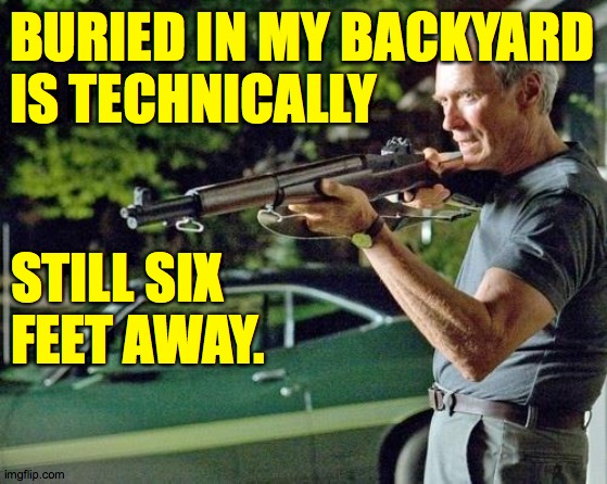 Clint Eastwood Lawn | BURIED IN MY BACKYARD
IS TECHNICALLY; STILL SIX FEET AWAY. | image tagged in clint eastwood lawn,memes | made w/ Imgflip meme maker