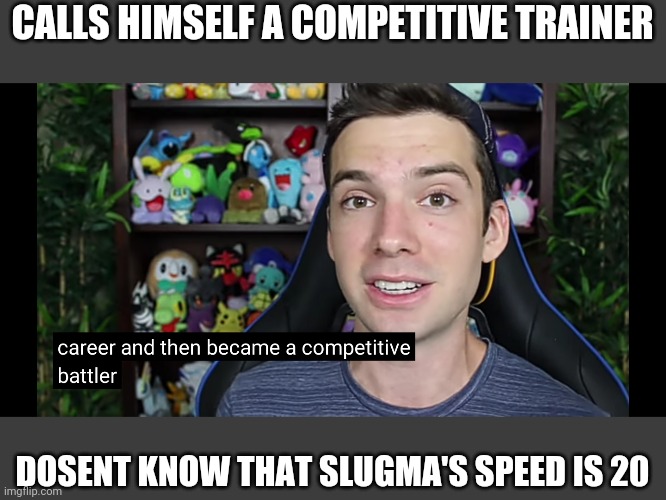 CALLS HIMSELF A COMPETITIVE TRAINER; DOSENT KNOW THAT SLUGMA'S SPEED IS 20 | made w/ Imgflip meme maker