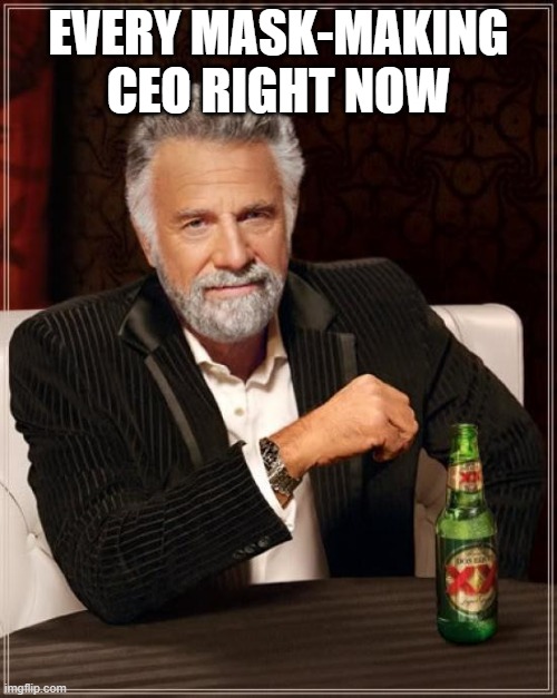 The Most Interesting Man In The World Meme | EVERY MASK-MAKING CEO RIGHT NOW | image tagged in memes,the most interesting man in the world | made w/ Imgflip meme maker