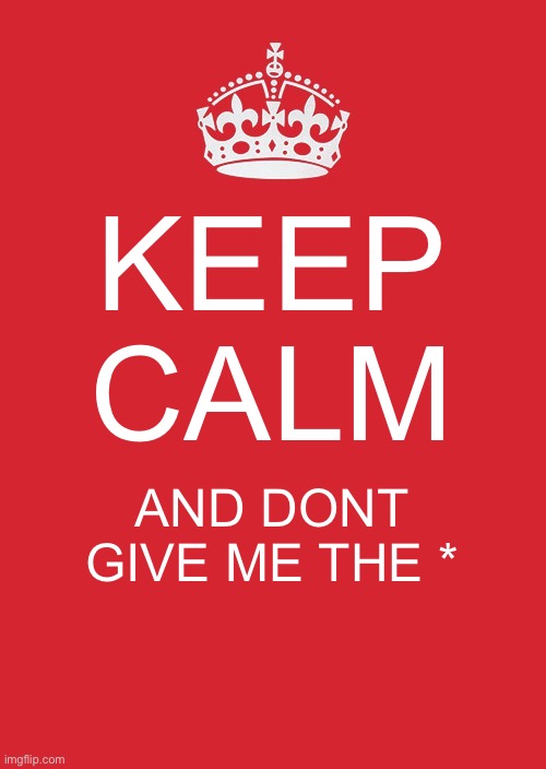 Keep Calm And Carry On Red Meme | KEEP CALM; AND DONT GIVE ME THE * | image tagged in memes,keep calm and carry on red | made w/ Imgflip meme maker