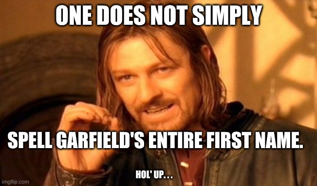 One Does Not Simply | ONE DOES NOT SIMPLY; SPELL GARFIELD'S ENTIRE FIRST NAME. HOL' UP. . . | image tagged in memes,one does not simply | made w/ Imgflip meme maker