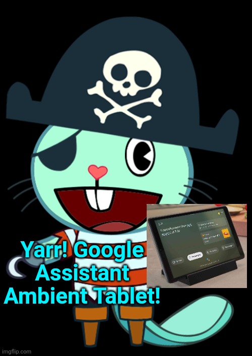 Google Assistant Ambient Tablet Moderator! | Yarr! Google Assistant Ambient Tablet! | image tagged in happy tree friends,google | made w/ Imgflip meme maker