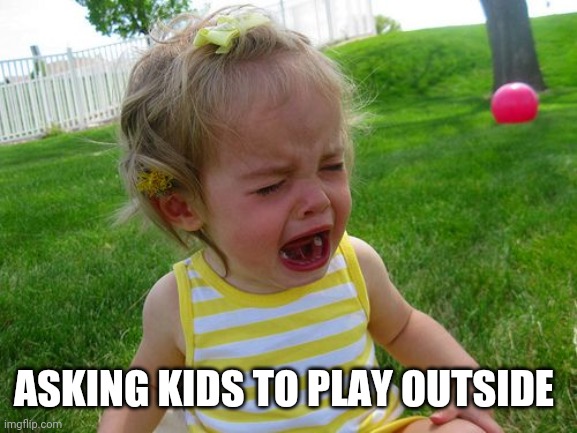 ASKING KIDS TO PLAY OUTSIDE | image tagged in funny memes | made w/ Imgflip meme maker