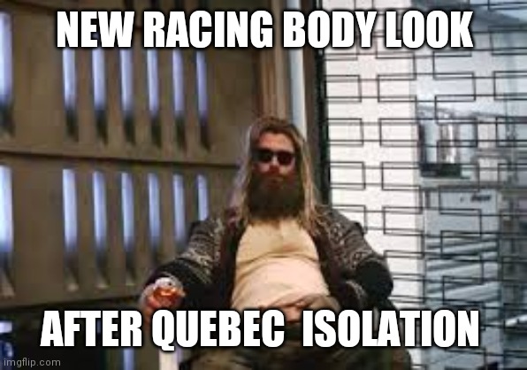 Fat Thor | NEW RACING BODY LOOK; AFTER QUEBEC  ISOLATION | image tagged in fat thor | made w/ Imgflip meme maker