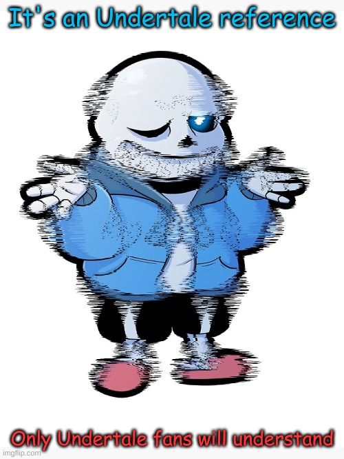 It's an Undertale reference Only Undertale fans will understand | made w/ Imgflip meme maker