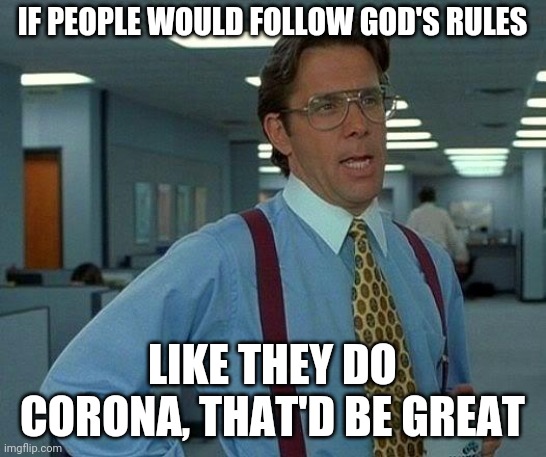 That Would Be Great | IF PEOPLE WOULD FOLLOW GOD'S RULES; LIKE THEY DO CORONA, THAT'D BE GREAT | image tagged in memes,that would be great | made w/ Imgflip meme maker