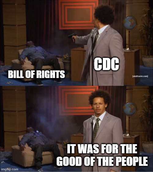 Who Killed Hannibal Meme | CDC; BILL OF RIGHTS; IT WAS FOR THE GOOD OF THE PEOPLE | image tagged in memes,who killed hannibal | made w/ Imgflip meme maker