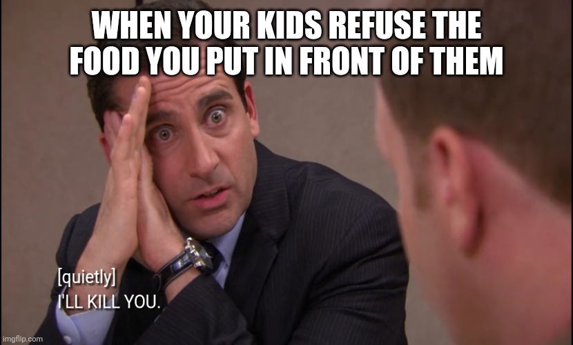 The office | WHEN YOUR KIDS REFUSE THE FOOD YOU PUT IN FRONT OF THEM | image tagged in the office | made w/ Imgflip meme maker