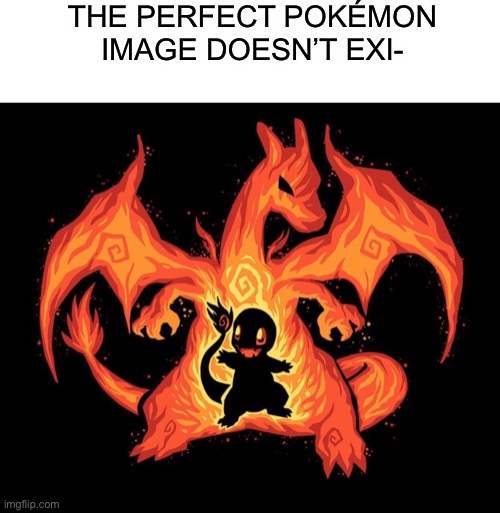 Charizard, but it’s made out of fire | THE PERFECT POKÉMON IMAGE DOESN’T EXI- | image tagged in oh yeah,yeah boi | made w/ Imgflip meme maker