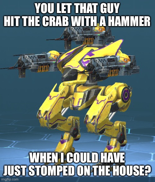 YOU LET THAT GUY HIT THE CRAB WITH A HAMMER WHEN I COULD HAVE JUST STOMPED ON THE HOUSE? | made w/ Imgflip meme maker