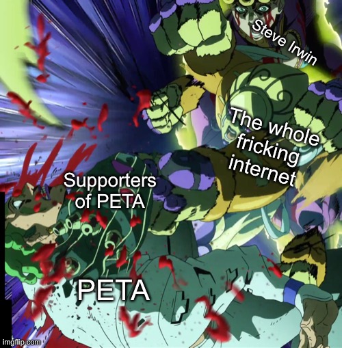 PETA, the murderer group | Steve Irwin; The whole fricking internet; Supporters of PETA; PETA | image tagged in seven page muda anime | made w/ Imgflip meme maker