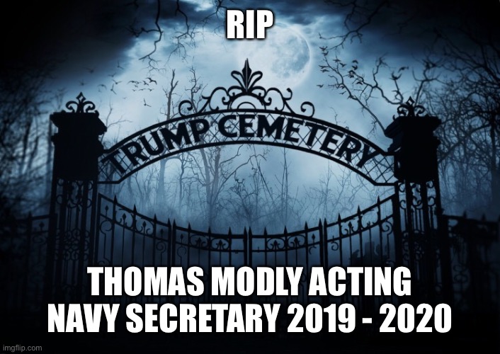 RIP Thomas Modly | RIP; THOMAS MODLY ACTING NAVY SECRETARY 2019 - 2020 | image tagged in thomas modly,secretary of the navy,rip,morons for trump,resignation | made w/ Imgflip meme maker