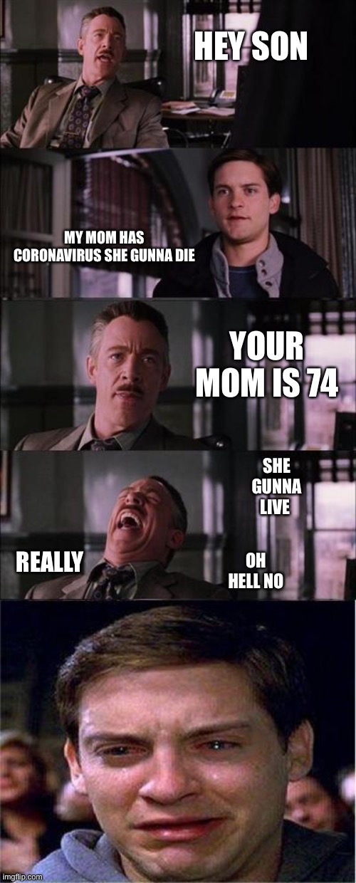 Peter Parker Cry Meme | HEY SON; MY MOM HAS CORONAVIRUS SHE GUNNA DIE; YOUR MOM IS 74; SHE GUNNA LIVE; OH HELL NO; REALLY | image tagged in memes,peter parker cry | made w/ Imgflip meme maker