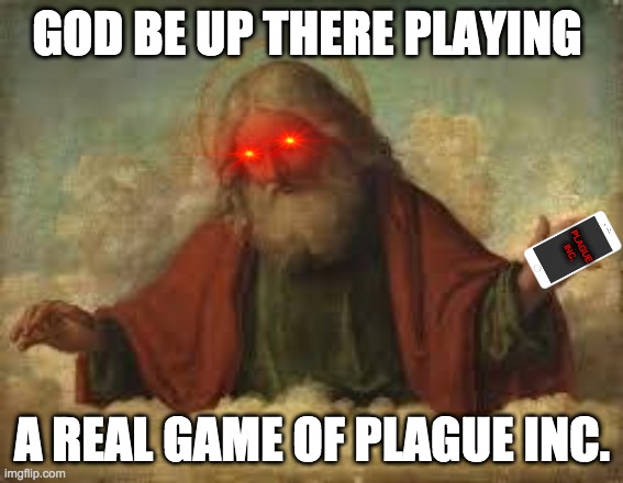 god | GOD BE UP THERE PLAYING; PLAGUE
INC. A REAL GAME OF PLAGUE INC. | image tagged in god | made w/ Imgflip meme maker
