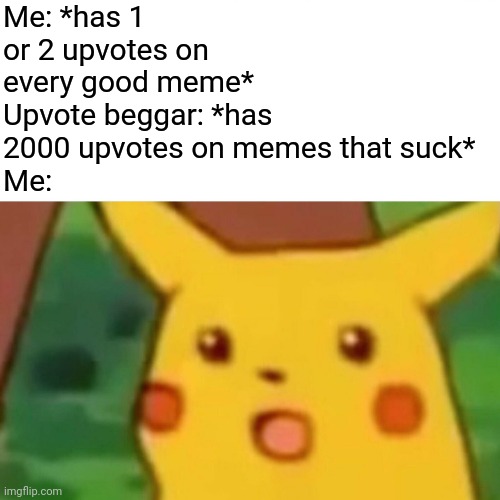 Surprised Pikachu Meme | Me: *has 1 or 2 upvotes on every good meme*
Upvote beggar: *has 2000 upvotes on memes that suck*
Me: | image tagged in memes,surprised pikachu | made w/ Imgflip meme maker