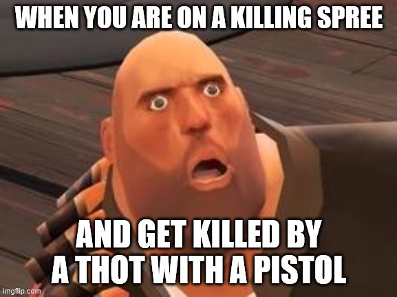 TF2 Heavy | WHEN YOU ARE ON A KILLING SPREE; AND GET KILLED BY A THOT WITH A PISTOL | image tagged in tf2 heavy | made w/ Imgflip meme maker