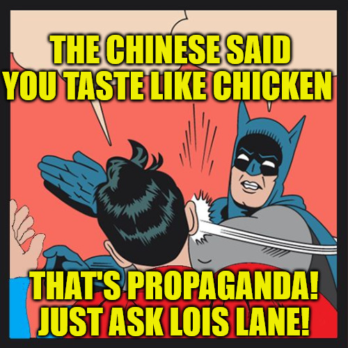 Taste Testing! | THE CHINESE SAID YOU TASTE LIKE CHICKEN; THAT'S PROPAGANDA!
JUST ASK LOIS LANE! | image tagged in memes,china,superheroes,funny memes,comics/cartoons | made w/ Imgflip meme maker
