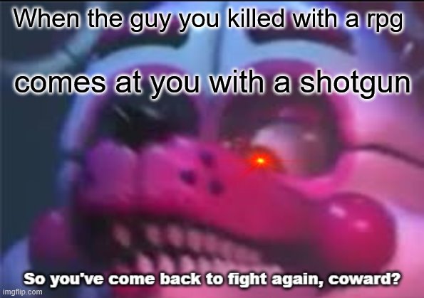 So you;'ve come back to fight again, coward? | When the guy you killed with a rpg; comes at you with a shotgun | image tagged in so you've come back to fight again coward | made w/ Imgflip meme maker