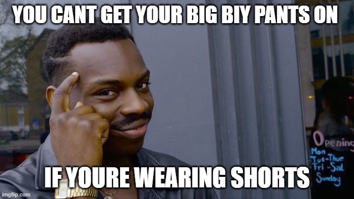 Roll Safe Think About It Meme | YOU CANT GET YOUR BIG BIY PANTS ON; IF YOURE WEARING SHORTS | image tagged in memes,roll safe think about it | made w/ Imgflip meme maker