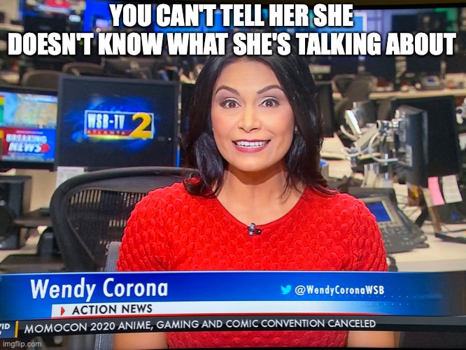 Corona | YOU CAN'T TELL HER SHE DOESN'T KNOW WHAT SHE'S TALKING ABOUT | image tagged in corona virus | made w/ Imgflip meme maker