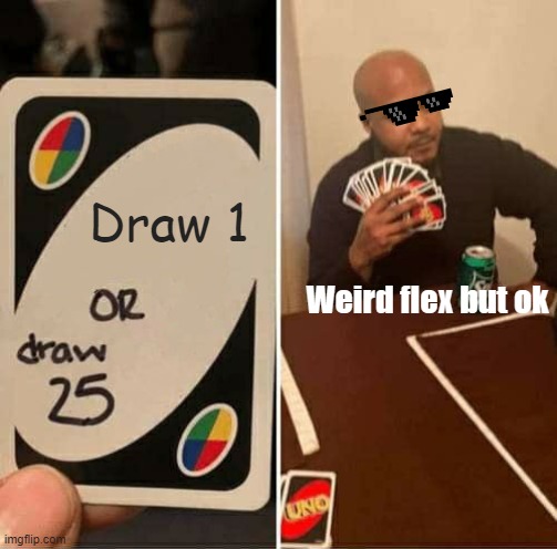 UNO Draw 25 Cards | Draw 1; Weird flex but ok | image tagged in memes,uno draw 25 cards | made w/ Imgflip meme maker
